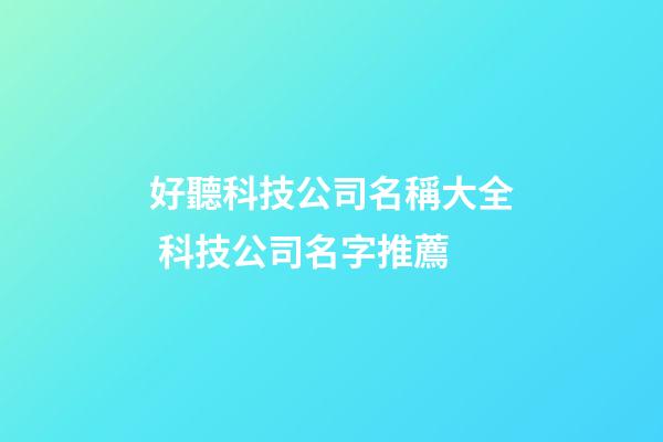 好聽科技公司名稱大全 科技公司名字推薦